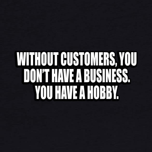 Without customers, you don’t have a business by CRE4T1V1TY
